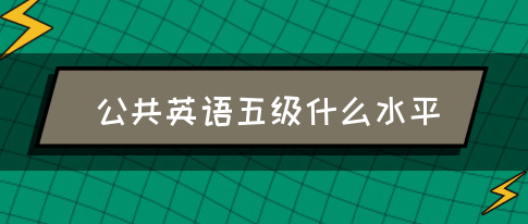 公共英语五级什么水平(图1)