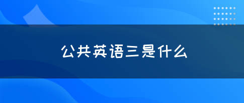 公共英语三是什么？(图1)