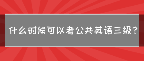 什么时候可以考公共英语三级？(图1)