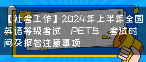 【社考工作】2024年上半年全国英语等级考试（PETS）考试时间及报名注意事项(图1)