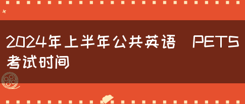 2024年上半年公共英语（PETS）考试时间(图1)