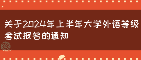 关于2024年上半年大学外语等级考试报名的通知(图1)