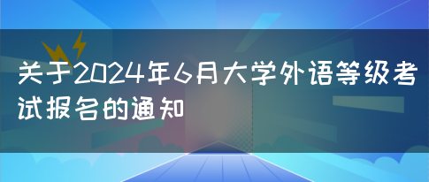 关于2024年6月大学外语等级考试报名的通知(图1)