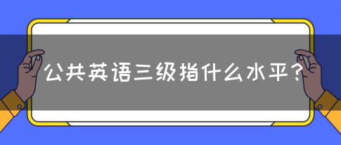 公共英语三级指什么水平？(图1)