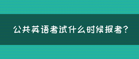 公共英语考试什么时候报考？(图1)