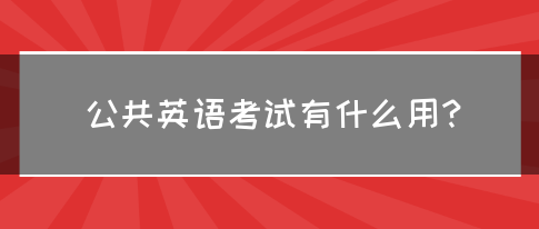 公共英语考试有什么用？(图1)