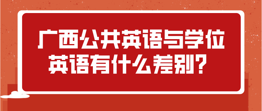 广西公共英语与学位英语有什么差别？(图1)