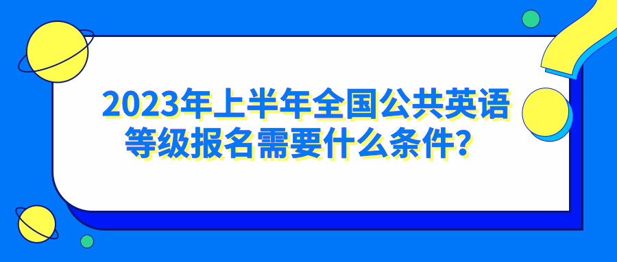 2023年上半年全国公共英语等级报名需要什么条件？(图1)